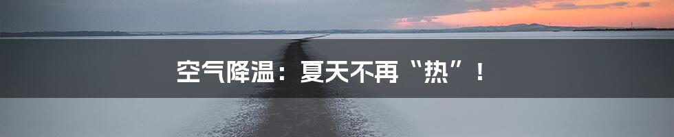 空气降温：夏天不再“热”！