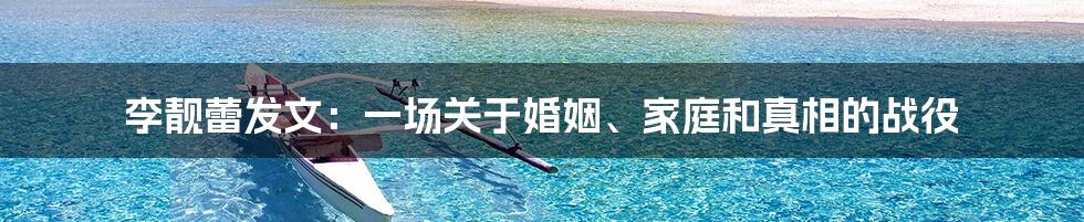 李靓蕾发文:一场关于婚姻、家庭和真相的战役
