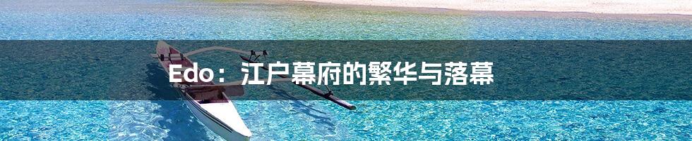 Edo:江户幕府的繁华与落幕
