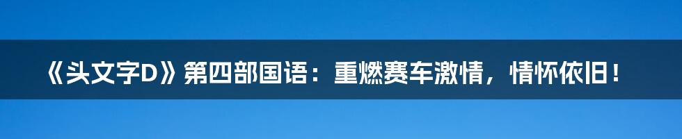 《头文字D》第四部国语:重燃赛车激情,情怀依旧!
