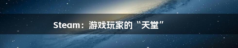 Steam:游戏玩家的“天堂”