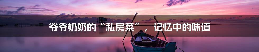 爷爷奶奶的“私房菜”,记忆中的味道