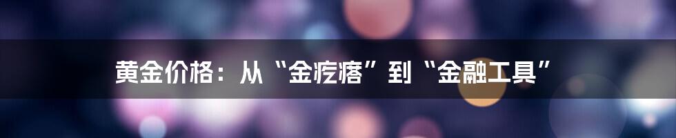 黄金价格:从“金疙瘩”到“金融工具”