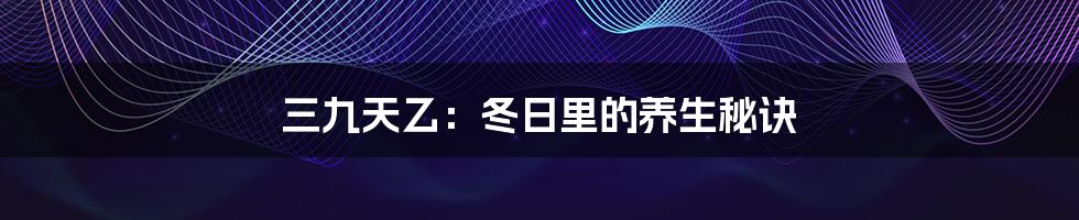 三九天乙:冬日里的养生秘诀