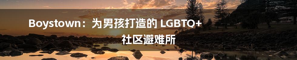 Boystown：为男孩打造的 LGBTQ+ 社区避难所
