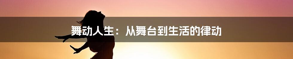 舞动人生：从舞台到生活的律动