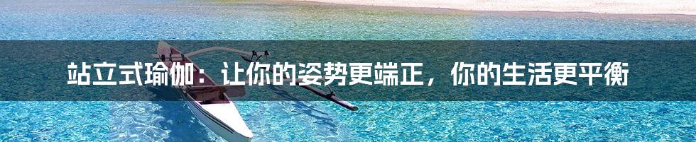 站立式瑜伽:让你的姿势更端正,你的生活更平衡