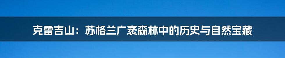 克雷吉山:苏格兰广袤森林中的历史与自然宝藏