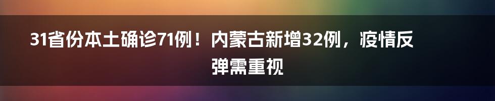 31省份本土确诊71例!内蒙古新增32例,疫情反弹需重视
