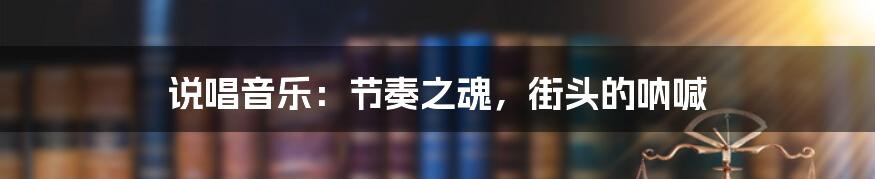 说唱音乐:节奏之魂,街头的呐喊