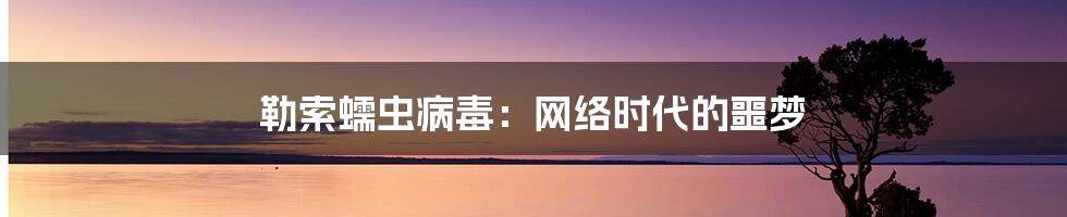 勒索蠕虫病毒:网络时代的噩梦