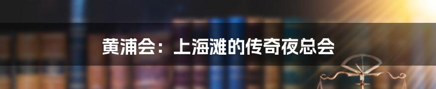 黄浦会：上海滩的传奇夜总会