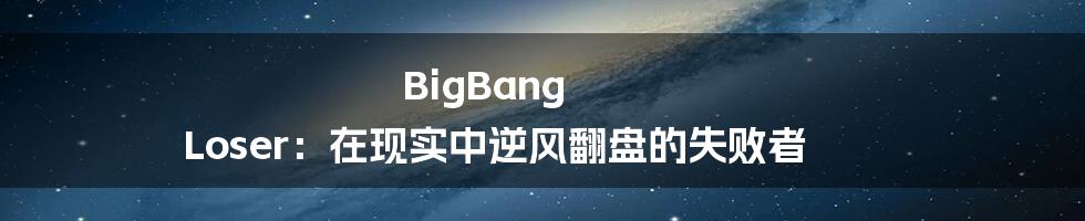 BigBang Loser：在现实中逆风翻盘的失败者