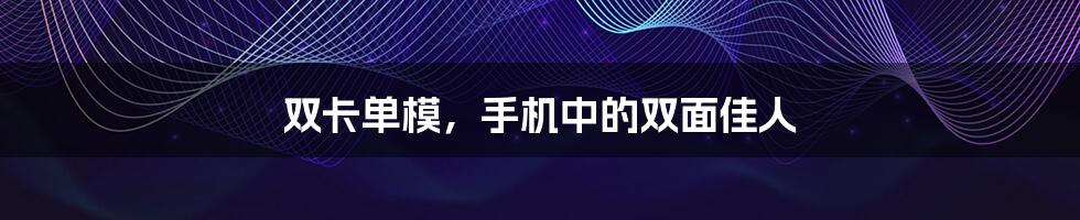 双卡单模，手机中的双面佳人