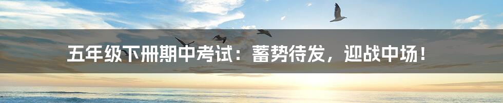 五年级下册期中考试:蓄势待发,迎战中场!