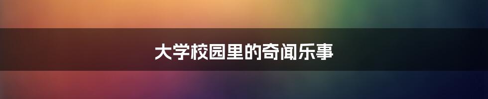大学校园里的奇闻乐事