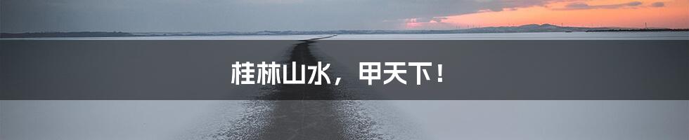桂林山水,甲天下!