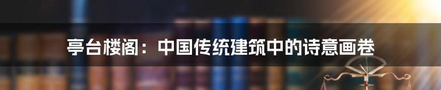 亭台楼阁:中国传统建筑中的诗意画卷