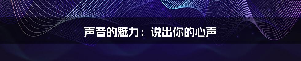 声音的魅力:说出你的心声