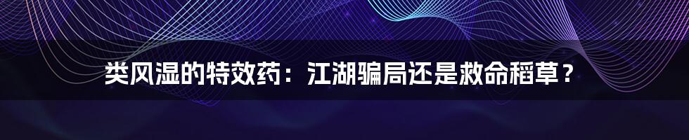 类风湿的特效药：江湖骗局还是救命稻草？