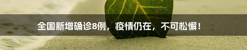 全国新增确诊8例,疫情仍在,不可松懈!