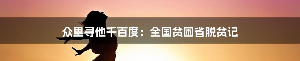 众里寻他千百度:全国贫困省脱贫记