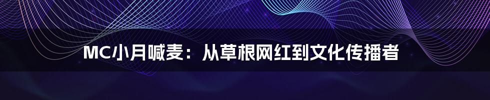 MC小月喊麦:从草根网红到文化传播者