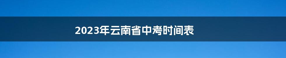 2023年云南省中考时间表