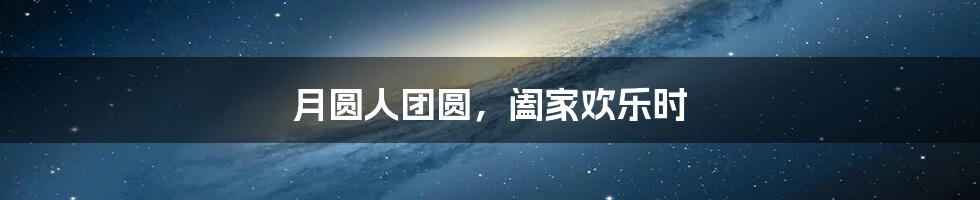 月圆人团圆,阖家欢乐时