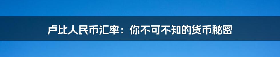 卢比人民币汇率:你不可不知的货币秘密