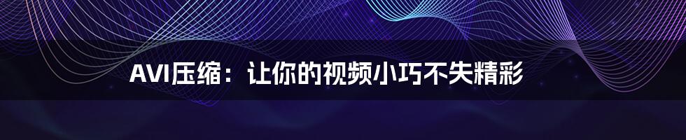 AVI压缩:让你的视频小巧不失精彩