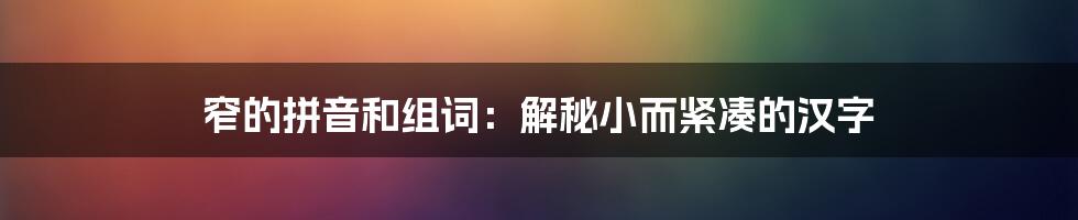 窄的拼音和组词：解秘小而紧凑的汉字