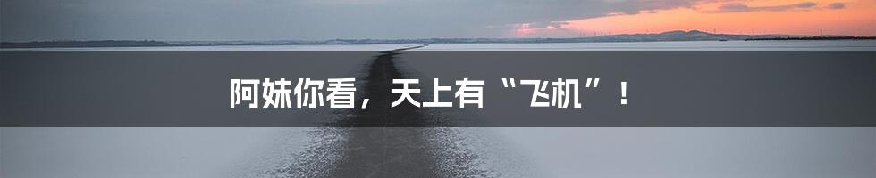 阿妹你看,天上有“飞机”!