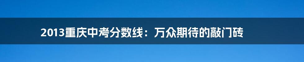 2013重庆中考分数线：万众期待的敲门砖