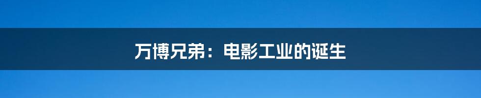 万博兄弟:电影工业的诞生