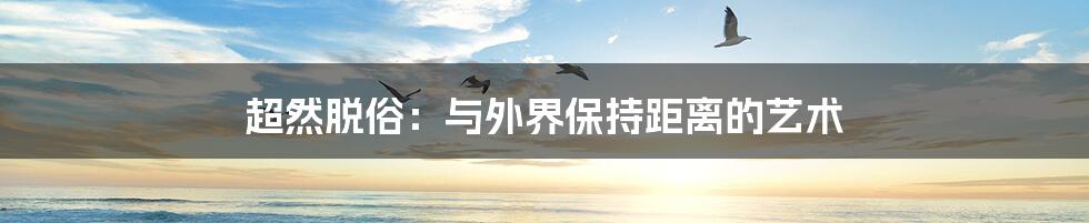 超然脱俗：与外界保持距离的艺术