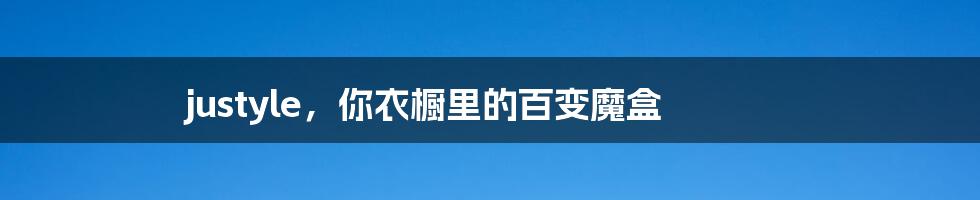 justyle，你衣橱里的百变魔盒