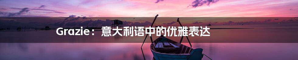 Grazie:意大利语中的优雅表达