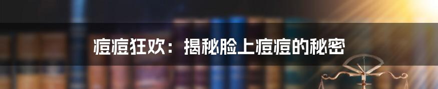 痘痘狂欢：揭秘脸上痘痘的秘密