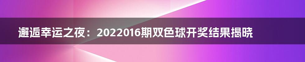 邂逅幸运之夜:2022016期双色球开奖结果揭晓