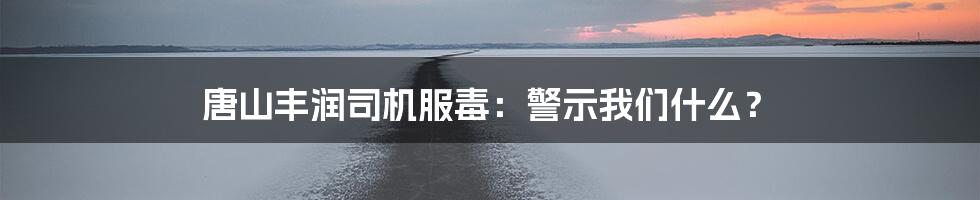 唐山丰润司机服毒:警示我们什么?
