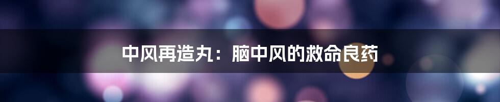 中风再造丸:脑中风的救命良药