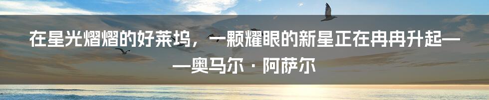 在星光熠熠的好莱坞,一颗耀眼的新星正在冉冉升起——奥马尔·阿萨尔