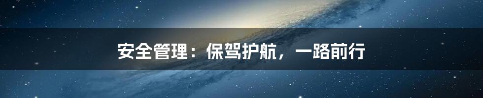 安全管理:保驾护航,一路前行