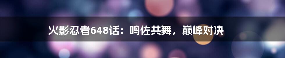 火影忍者648话:鸣佐共舞,巅峰对决