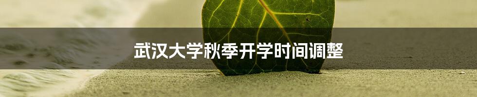 武汉大学秋季开学时间调整