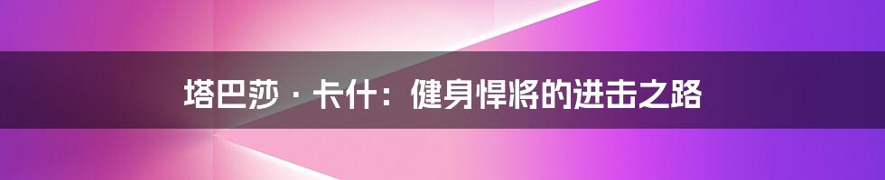 塔巴莎·卡什：健身悍将的进击之路