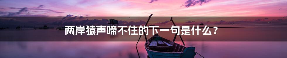 两岸猿声啼不住的下一句是什么?