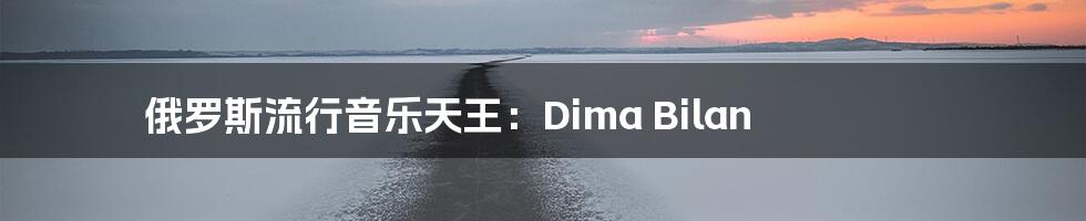 俄罗斯流行音乐天王:Dima Bilan