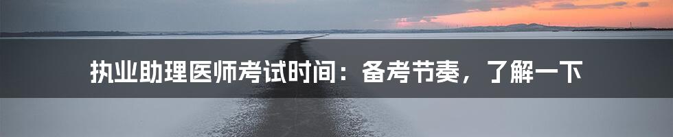 执业助理医师考试时间:备考节奏,了解一下